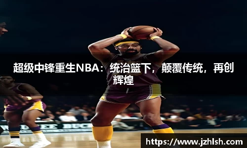 超级中锋重生NBA：统治篮下，颠覆传统，再创辉煌